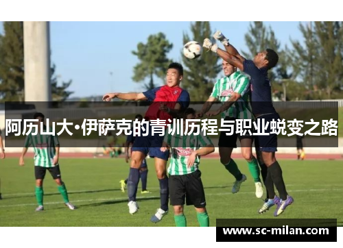 阿历山大·伊萨克的青训历程与职业蜕变之路
